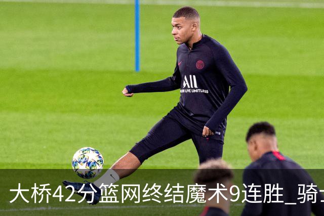 大桥42分篮网终结魔术9连胜 骑士送活塞17连败